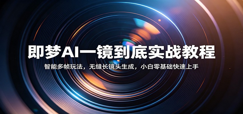 即梦AI一镜到底实战教程：智能多帧玩法，无缝长镜头生成，小白零基础快速上手-离锋创库