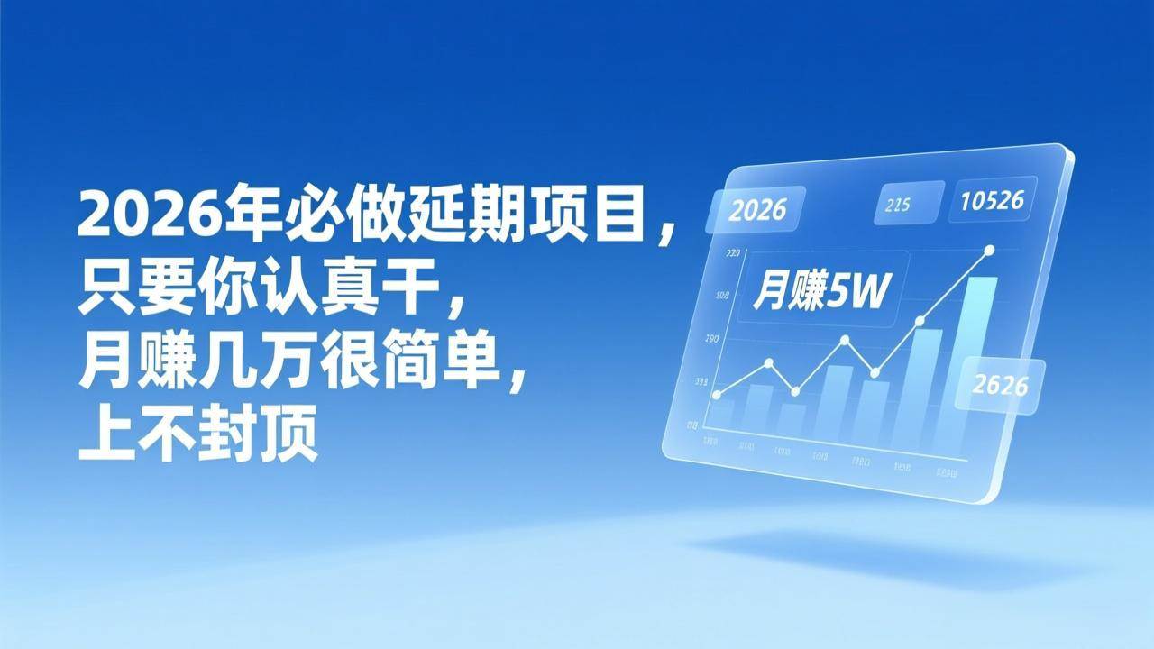 （17186期）2026年延期项目，只要你认真干，月赚几万很简单，上不封顶-离锋创库