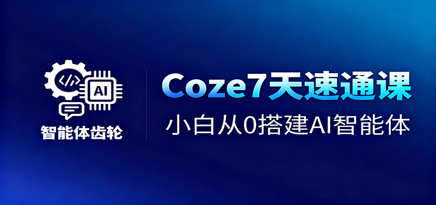 Coze7天速通课,小白从0搭建AI智能体+短视频工作流-离锋创库