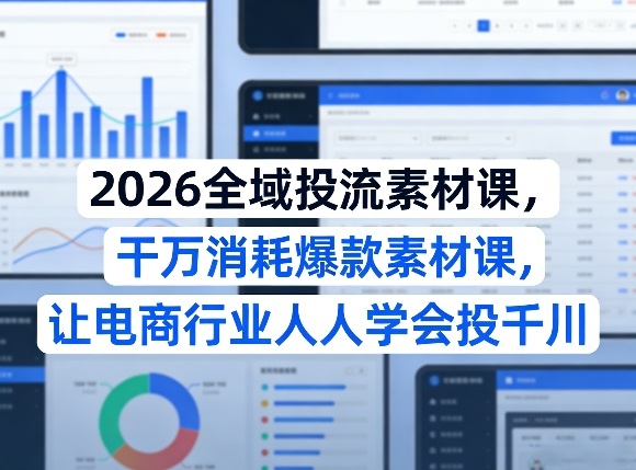 2026全域投流素材课,干万消耗爆款素材课,让电商行业人人学会投千川 2026全域投流素材课,干万消耗爆款素材课,让电商行业人人学会投千川