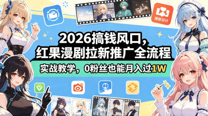 2026搞钱风口，红果漫剧拉新推广全流程实战教学，0粉丝也能月入过1W-离锋创库