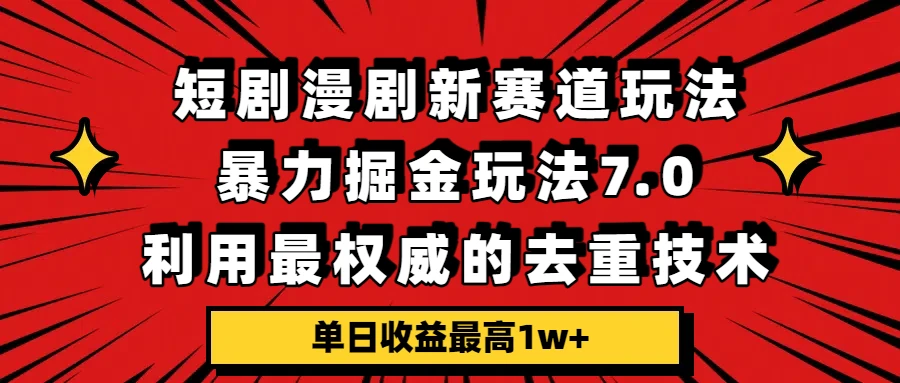 短剧漫剧新赛道，暴力掘金玩法7.0，利用最权威的去重技术，单日收益最高1w+-离锋创库