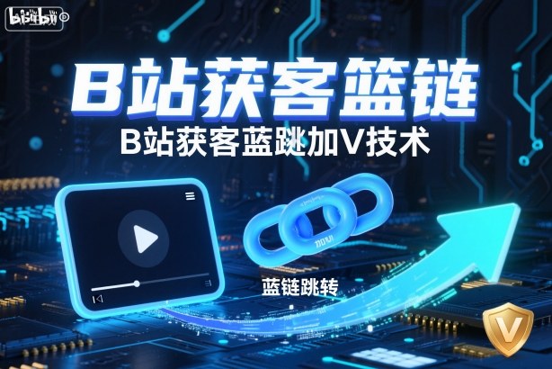 B站获客篮链跳转加V技术,B站获客蓝链跳转技术-离锋创库