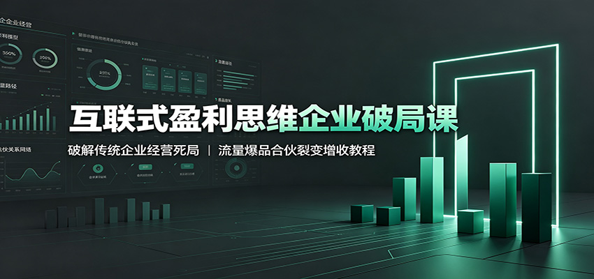 互联式盈利思维企业破局课:破解传统企业经营死局,流量爆品合伙裂变增收教程-离锋创库