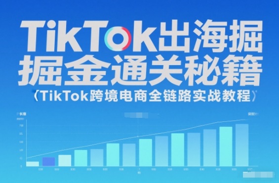 TikTok出海掘金通关秘籍,TikTok跨境电商全链路实战教程-离锋创库