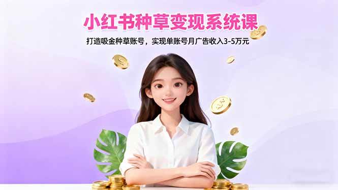 (16468期)小红书种草变现系统课:打造吸金种草账号,实现单账号月广告收入3-5万元 (16468期)小红书种草变现系统课:打造吸金种草账号,实现单账号月广告收入3-5万元