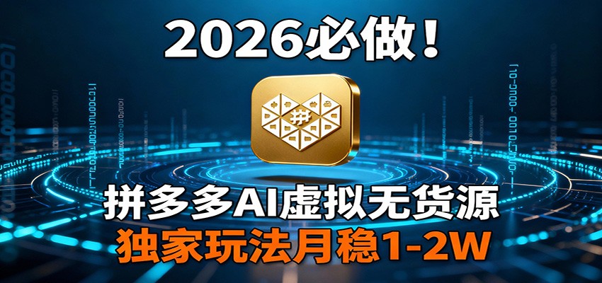 2026 必做！拼多多 AI 虚拟无货源，独家玩法月稳 1-2W-离锋创库
