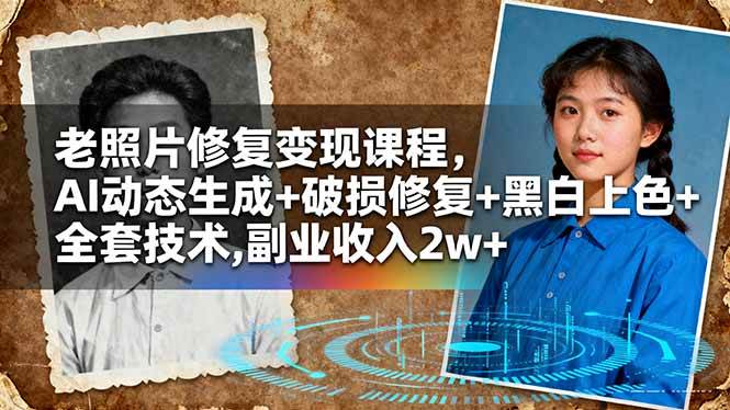 （16379期）老照片修复变现课程，AI动态生成+破损修复+黑白上色+全套技术,副业收入2w+-离锋创库