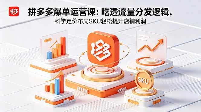 （18577期）拼多多爆单运营实战课：吃透流量分发逻辑，科学定价布局SKU轻松提升店铺利润-离锋创库