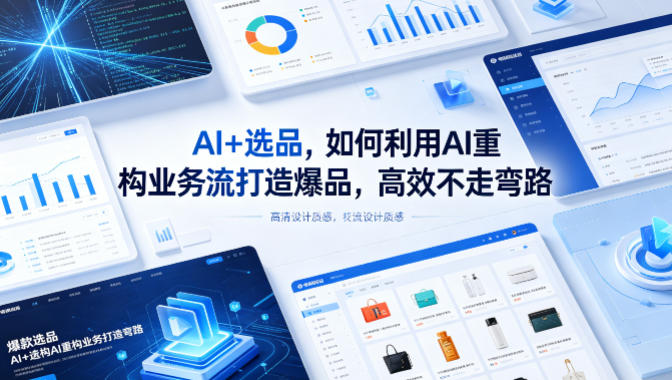 【精】AI+选品,如何利用AI重构业务流打造爆品,高效不走弯路 【精】AI+选品,如何利用AI重构业务流打造爆品,高效不走弯路