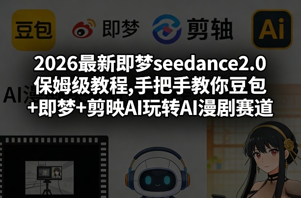 2026最新即梦seedance2.0保姆级教程,手把手教你豆包+即梦+剪映AI玩转AI漫剧赛道-离锋创库
