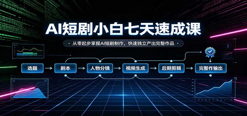 AI短剧小白七天速成课：从零起步掌握AI短剧制作，快速独立产出完整作品-离锋创库