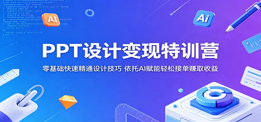 PPT设计变现特训营：零基础快速精通设计技巧，依托AI赋能轻松接单赚取收益-离锋创库