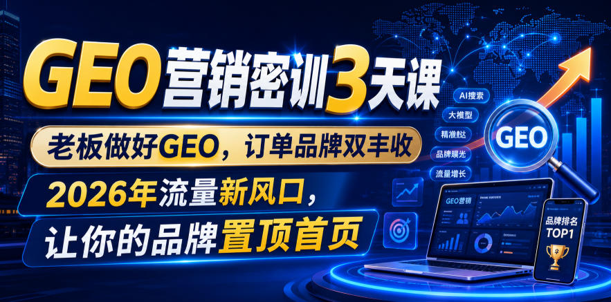GEO营销密训3天课,老板做好GEO,订单品牌双丰收,2026年流量新风口,让你的品牌置顶首页-离锋创库