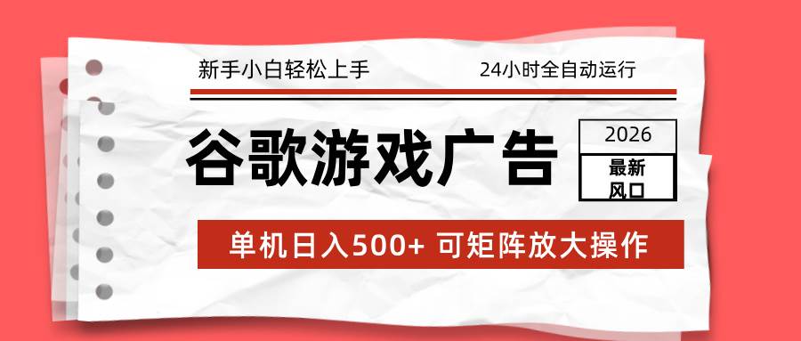 （17122期）2026最新谷歌游戏广告 单机日入500+ 24小时全自动运行，新手小白轻松玩转-离锋创库