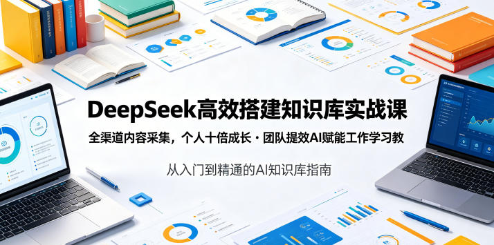 DeepSeek高效搭建知识库实战课，全渠道内容采集，个人十倍成长・团队提效，AI赋能工作学习-离锋创库