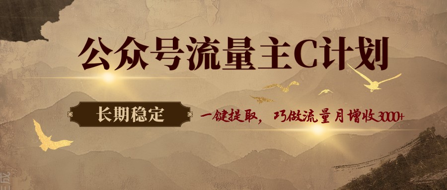 公众号流量主C计划，一键提取，巧做流量月增收3000+-离锋创库
