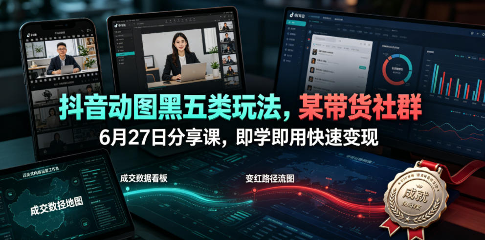抖音动图黑五类玩法，某带货社群6月27日分享课，即学即用快速变现-离锋创库