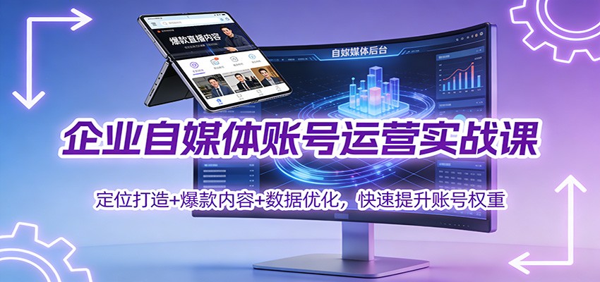 企业自媒体账号运营实战课：定位打造+ 爆款内容+数据优化，快速提升账号权重-离锋创库