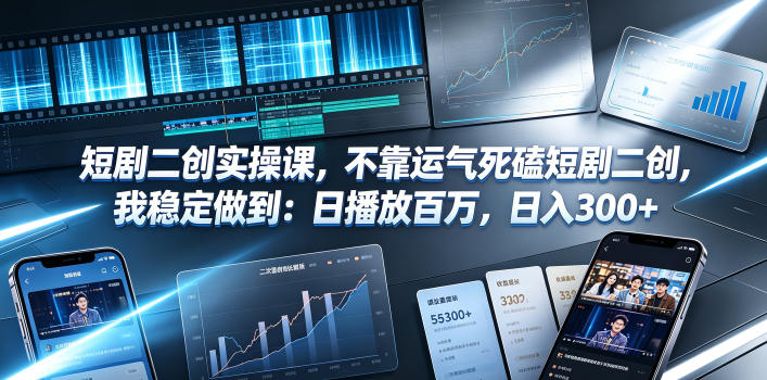短剧二创实操课，不靠运气死磕短剧二创，我稳定做到：日播放百万，日入300+-离锋创库