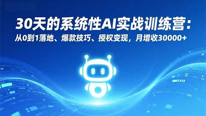 （16917期）30天的系统性AI实战训练营：从0到1落地、爆款技巧、授权变现，月增收30000+-离锋创库