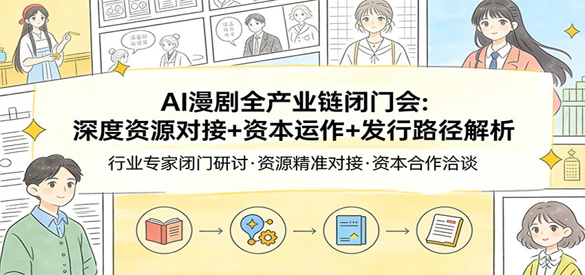 AI漫剧全产业链闭门会:深度资源对接+资本运作+发行路径解析 AI漫剧全产业链闭门会:深度资源对接+资本运作+发行路径解析