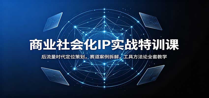 商业社会化IP实战特训课:后流量时代定位策划,赛道案例拆解,工具方法论全套教学-离锋创库