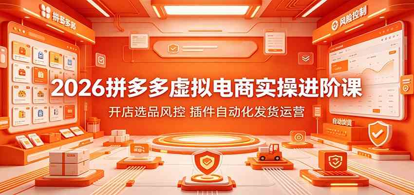 2026拼多多虚拟电商实操进阶课:开店选品风控,插件自动化发货运营-离锋创库