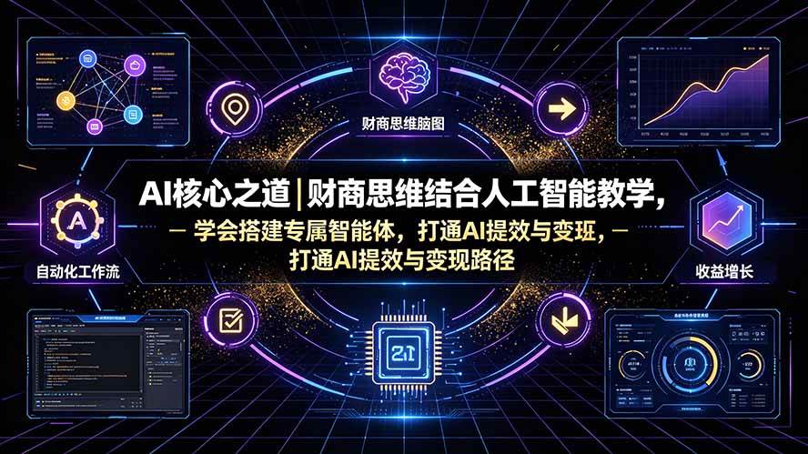 （19542期）AI核心之道｜财商思维结合人工智能教学，学会搭建专属智能体，打通AI提效与变现路径-离锋创库