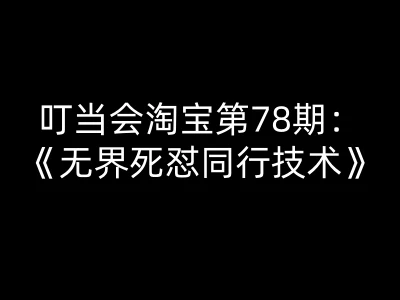 【精】叮当会淘宝第78期：无界死怼同行技术-叮当会淘宝开店教程打包下载-离锋创库