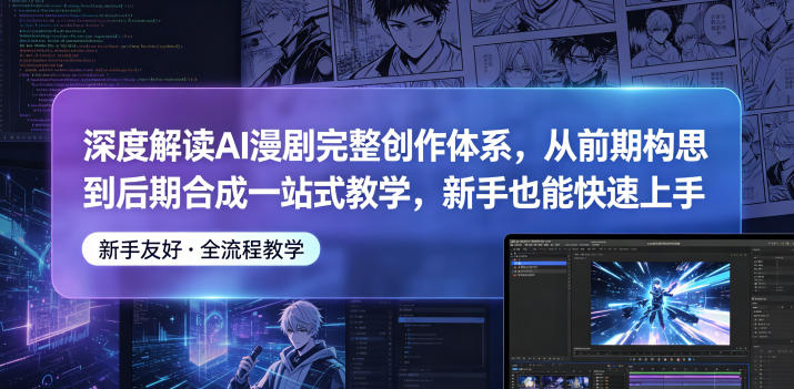 深度解读AI漫剧完整创作体系，从前期构思到后期合成一站式教学，新手也能快速上手-离锋创库