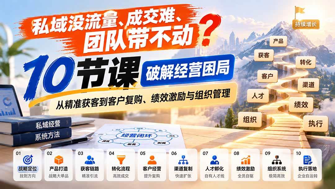 (20931期)私域没流量、成交难、团队带不动?10节课破解经营困局,从精准获客到客户复购、绩效激励与组织管理-离锋创库