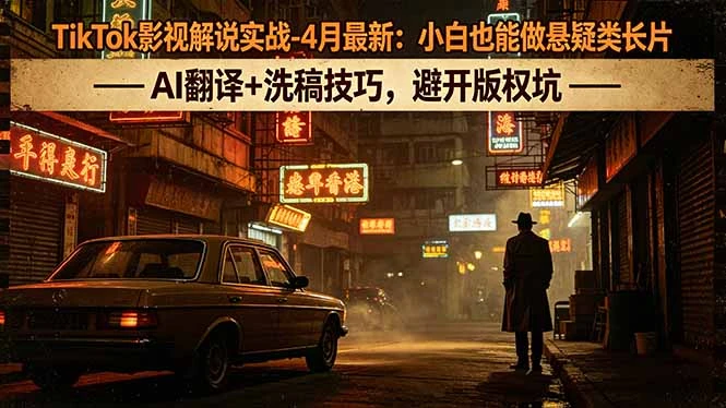 【精】TikTok影视解说实战-4月最新：小白也能做悬疑类长片，AI翻译+洗稿技巧，避开版权坑-离锋创库