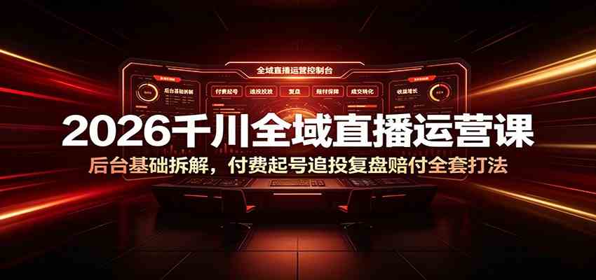 2026千川全域直播运营课:后台基础拆解,付费起号追投复盘赔付全套打法-离锋创库