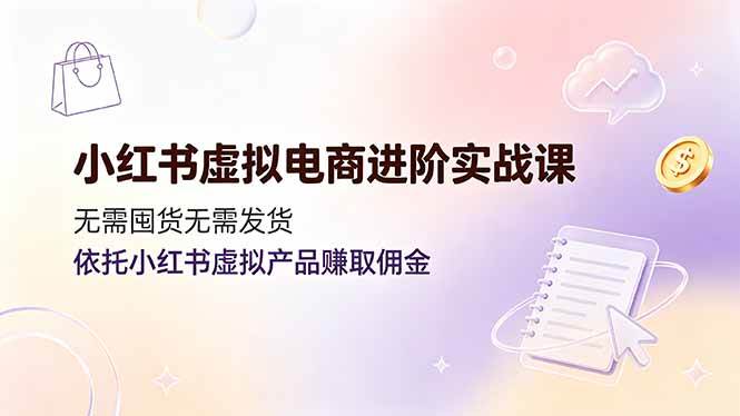(19151期)小红书虚拟电商进阶实战课,无需囤货无需发货,依托小红书虚拟产品赚取佣金 (19151期)小红书虚拟电商进阶实战课,无需囤货无需发货,依托小红书虚拟产品赚取佣金