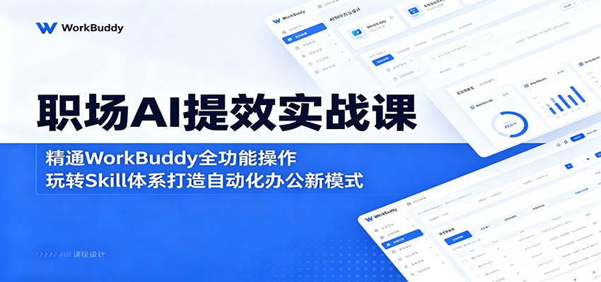 职场AI提效实战课：精通WorkBuddy全功能操作，玩转Skill体系打造自动化办公新模式-离锋创库
