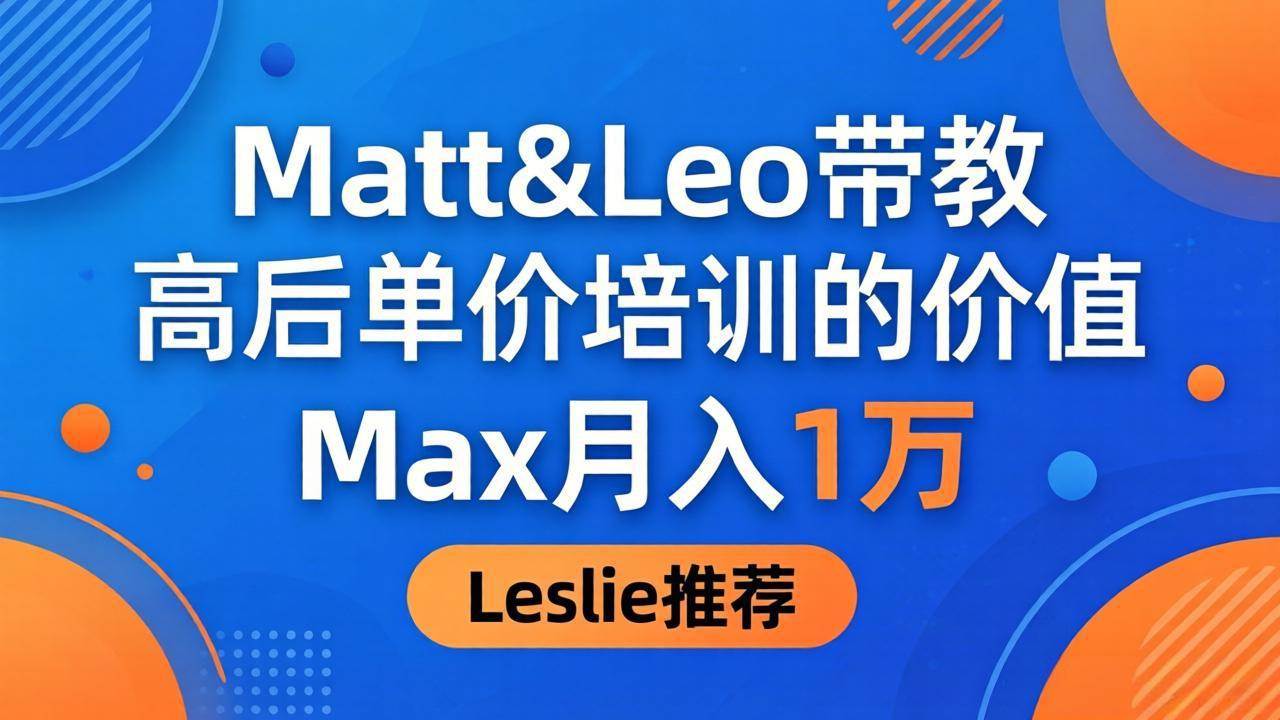 （18161期）为啥都夸这高客单价培训？Matt&Leo 带教，Max 月入 1 万、Leslie 说最值！-离锋创库