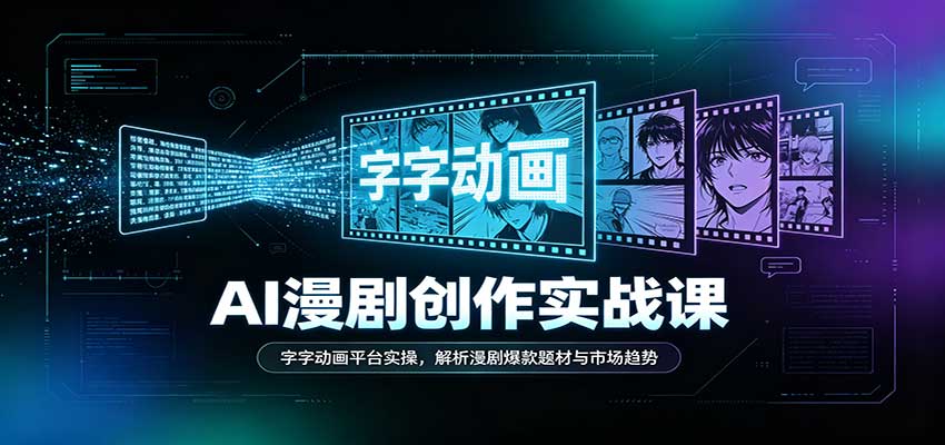 AI漫剧创作实战课：字字动画平台实操，解析漫剧爆款题材与市场趋势-离锋创库