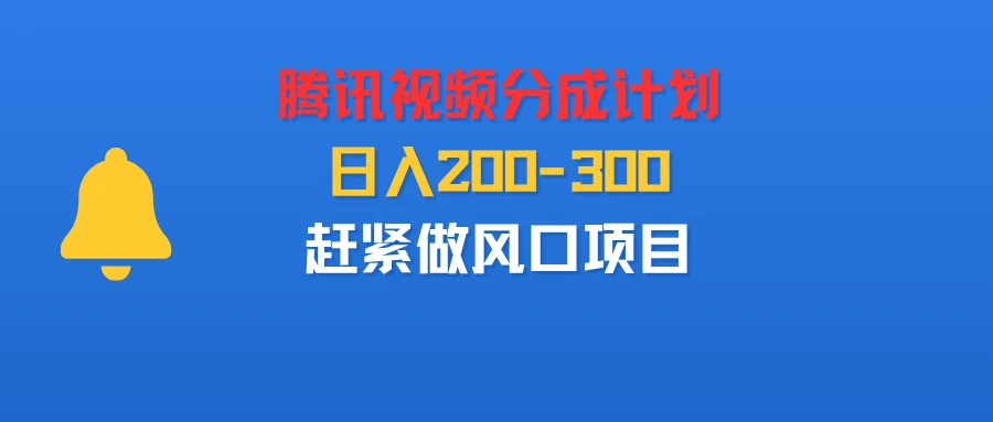 腾讯视频分成计划,刚出来的,日入200-300,赶紧做风口项目-离锋创库