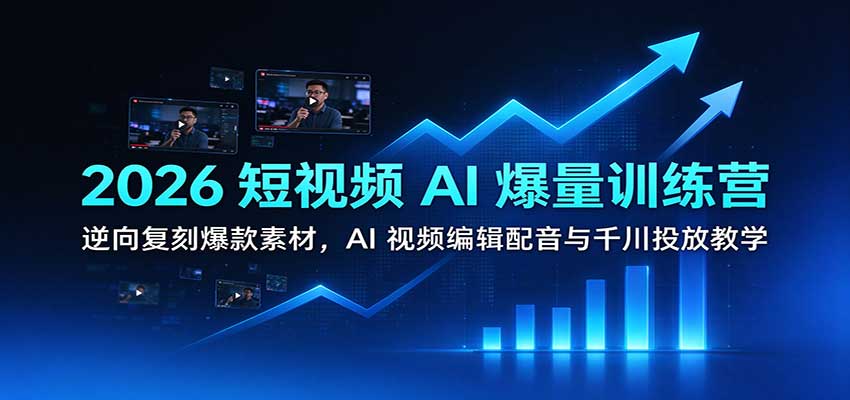 2026短视频AI爆量训练营:逆向复刻爆款素材,AI视频编辑配音与千川投放教学-离锋创库