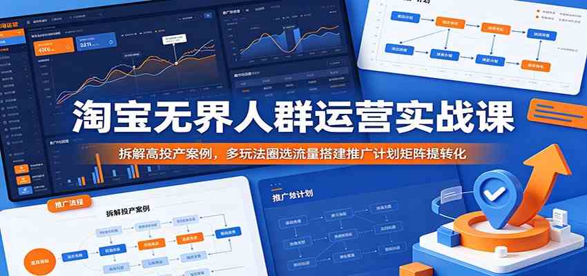 淘宝无界人群运营实战课:拆解高投产案例,多玩法圈选流量搭建推广计划矩阵提转化-离锋创库