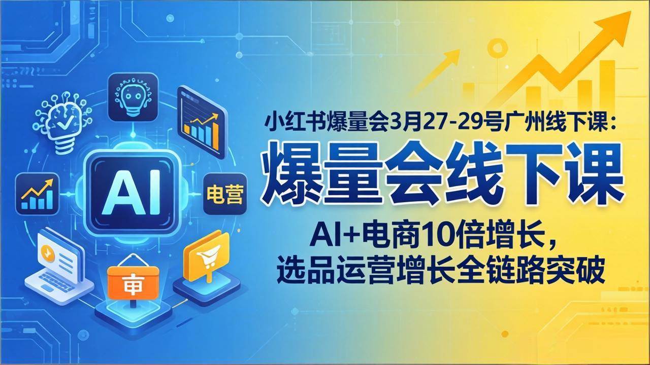 (17849期)小红书爆量会3月27-29号广州线下课:AI+电商10倍增长,选品运营增长全链路突破 (17849期)小红书爆量会3月27-29号广州线下课:AI+电商10倍增长,选品运营增长全链路突破