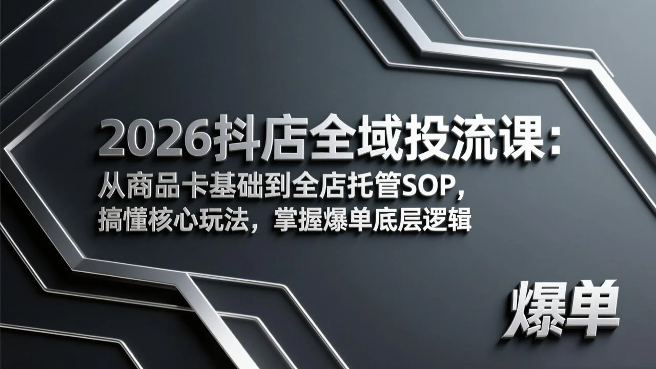 【精】2026抖店全域投流课：从商品卡基础到全店托管SOP，搞懂核心玩法，掌握爆单底层逻辑-离锋创库