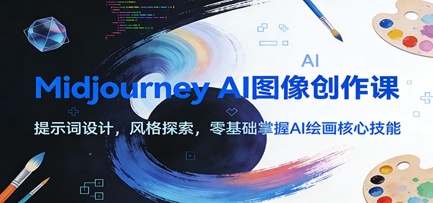 Midjourney AI图像创作课：提示词设计，风格探索，零基础掌握AI绘画核心技能-离锋创库