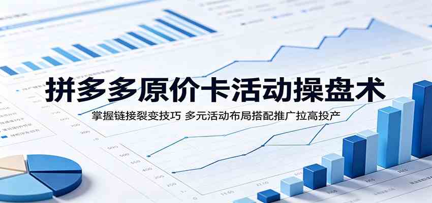 拼多多原价卡活动操盘术:掌握链接裂变技巧,多元活动布局搭配推广拉高投产-离锋创库