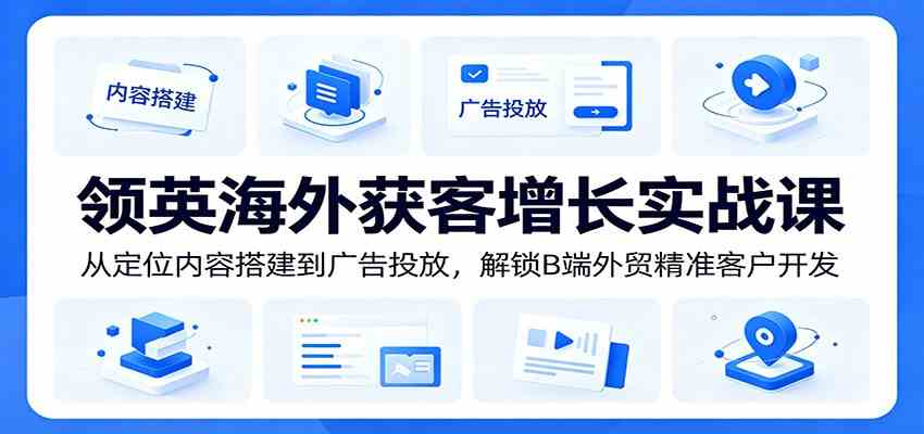 领英海外获客增长实战课:从定位内容搭建到广告投放,解锁B端外贸精准客户开发-离锋创库