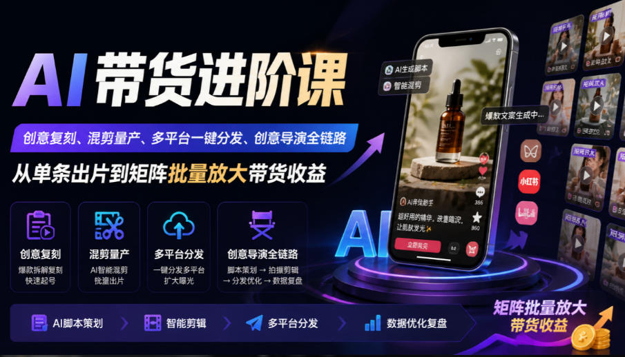 AI带货进阶课|创意复刻、混剪量产、多平台一键分发、创意导演全链路,从单条出片到矩阵批量放大带货收益-离锋创库