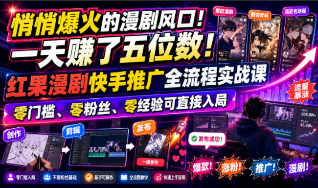 悄悄爆火的漫剧风口！一天賺了五位数！红果漫剧快手推广全流程实战课，零门槛、零粉丝、零经验可直接入局-离锋创库