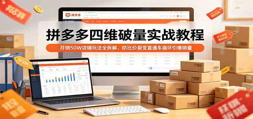 拼多多四维破量实战教程:月销50W店铺玩法全拆解,防比价裂变直通车循环引爆销量-离锋创库