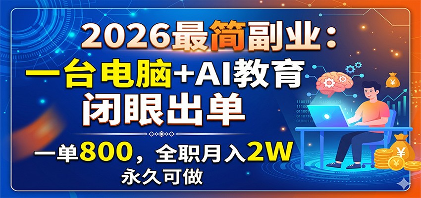 2026最简副业：一台电脑+AI教育，闭眼出单，一单800，全职月入2W，永久可做-离锋创库